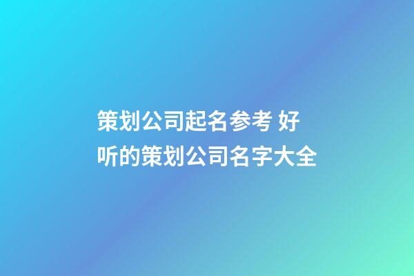 策划公司起名参考 好听的策划公司名字大全-第1张-公司起名-玄机派